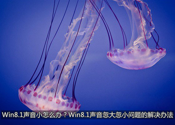 Win8.1聲音小怎么辦 Win8.1系統中聲音忽大忽小問題的解決辦法介紹